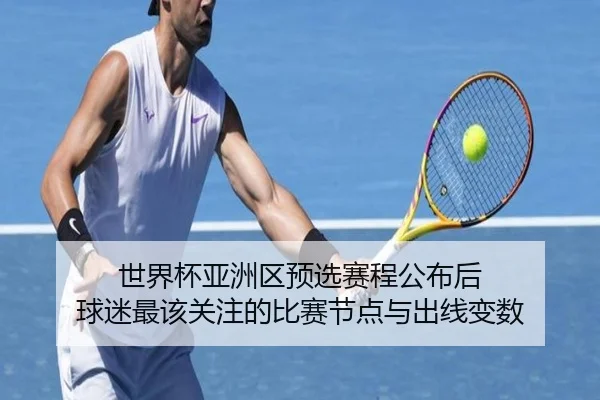 世界杯亚洲区预选赛程公布后 球迷最该关注的比赛节点与出线变数